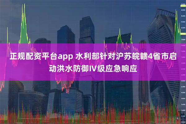 正规配资平台app 水利部针对沪苏皖赣4省市启动洪水防御Ⅳ级应急响应