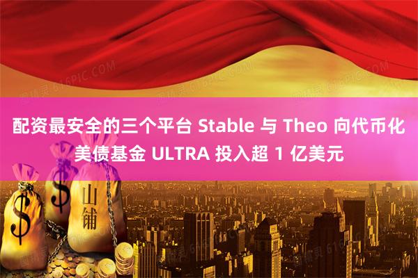 配资最安全的三个平台 Stable 与 Theo 向代币化美债基金 ULTRA 投入超 1 亿美元