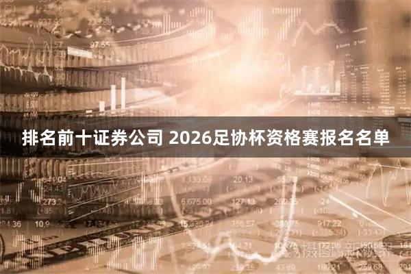 排名前十证券公司 2026足协杯资格赛报名名单
