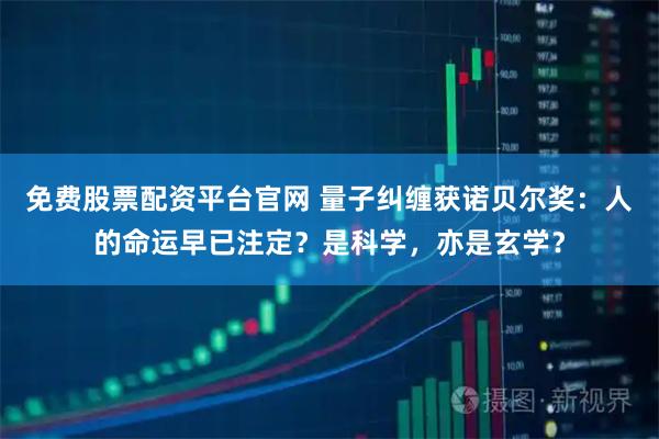 免费股票配资平台官网 量子纠缠获诺贝尔奖：人的命运早已注定？是科学，亦是玄学？