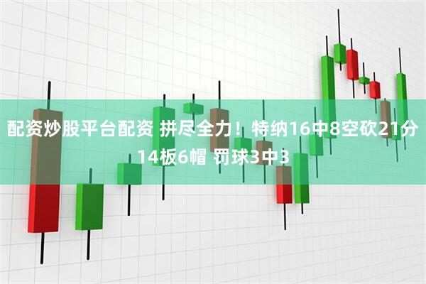 配资炒股平台配资 拼尽全力！特纳16中8空砍21分14板6帽 罚球3中3