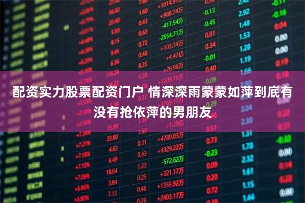 配资实力股票配资门户 情深深雨蒙蒙如萍到底有没有抢依萍的男朋友