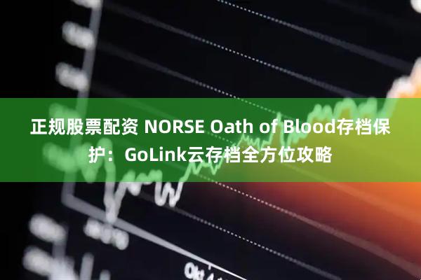正规股票配资 NORSE Oath of Blood存档保护：GoLink云存档全方位攻略