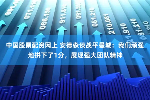 中国股票配资网上 安德森谈战平曼城：我们顽强地拼下了1分，展现强大团队精神