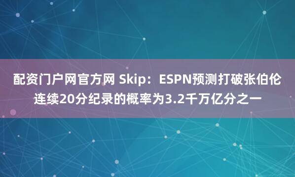配资门户网官方网 Skip：ESPN预测打破张伯伦连续20分纪录的概率为3.2千万亿分之一