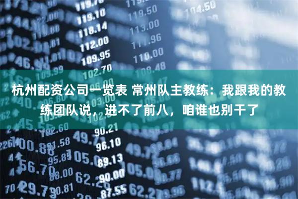 杭州配资公司一览表 常州队主教练：我跟我的教练团队说，进不了前八，咱谁也别干了