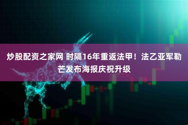 炒股配资之家网 时隔16年重返法甲！法乙亚军勒芒发布海报庆祝升级