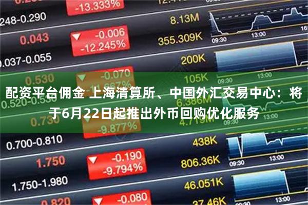 配资平台佣金 上海清算所、中国外汇交易中心：将于6月22日起推出外币回购优化服务