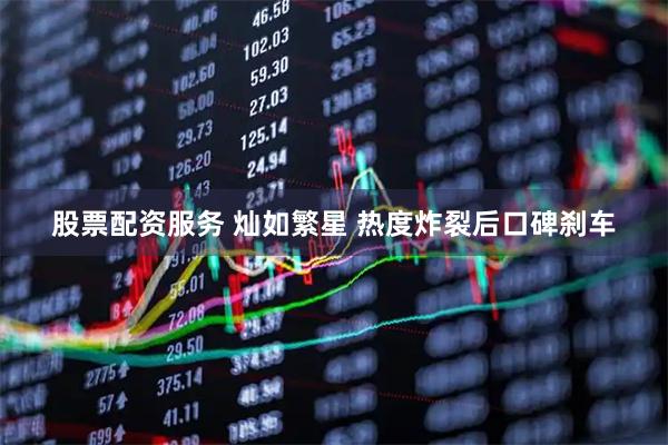 股票配资服务 灿如繁星 热度炸裂后口碑刹车